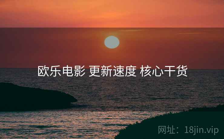 欧乐电影 更新速度 核心干货  第2张