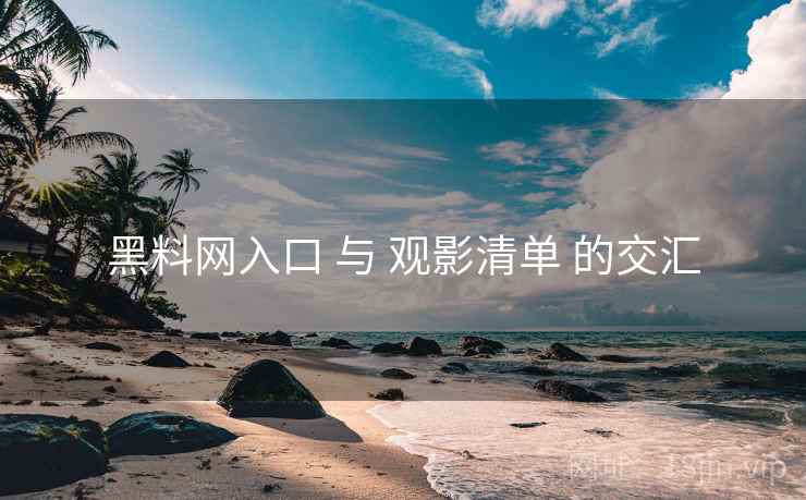 黑料网入口 与 观影清单 的交汇  第1张