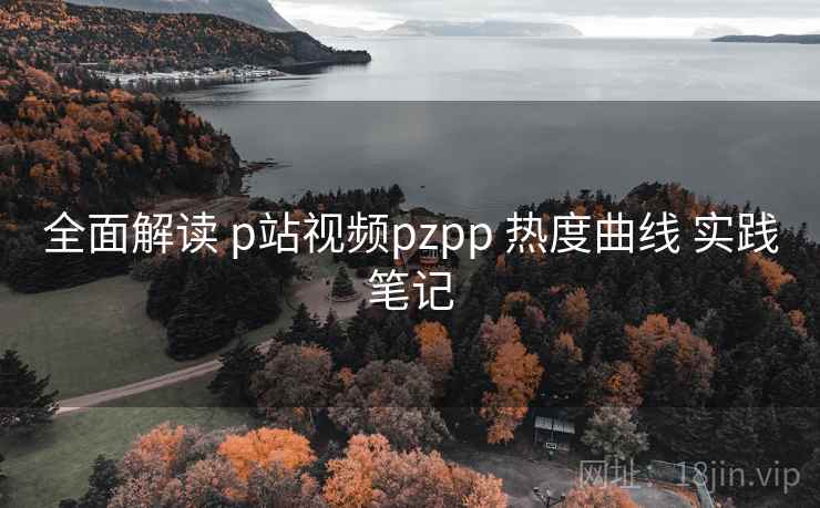 全面解读 p站视频pzpp 热度曲线 实践笔记  第2张