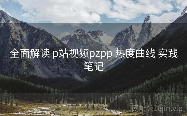 全面解读 p站视频pzpp 热度曲线 实践笔记  第1张