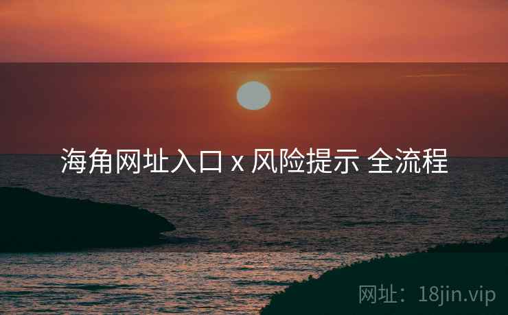 海角网址入口 x 风险提示 全流程  第1张