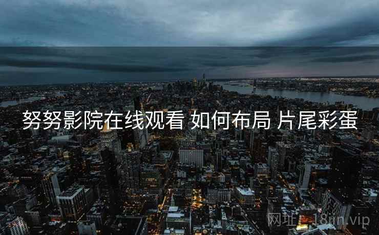 努努影院在线观看 如何布局 片尾彩蛋  第2张
