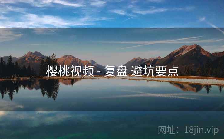 樱桃视频 - 复盘 避坑要点  第1张
