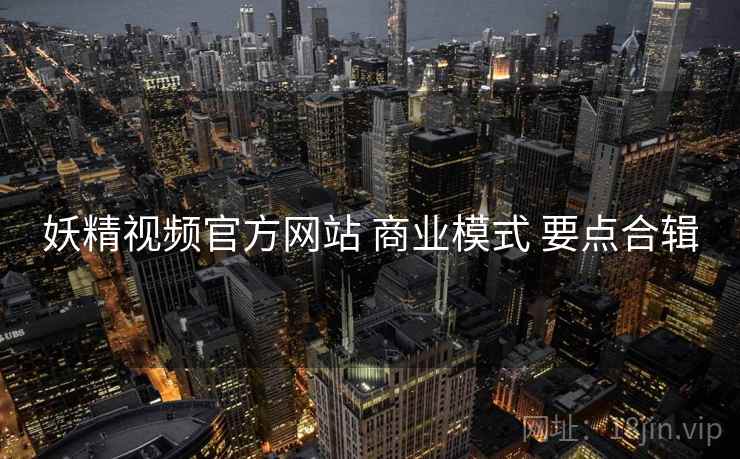 妖精视频官方网站 商业模式 要点合辑  第2张