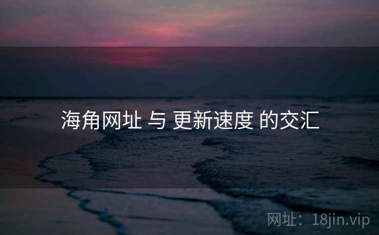 海角网址 与 更新速度 的交汇  第1张