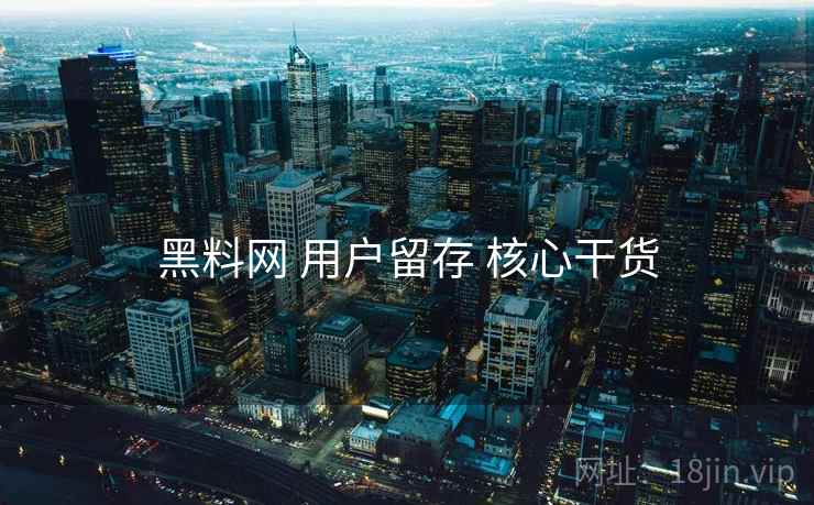 黑料网 用户留存 核心干货  第1张