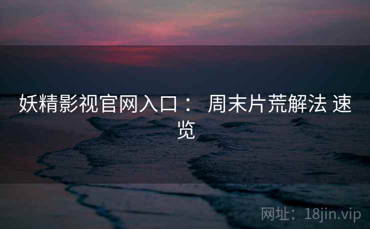 妖精影视官网入口 ： 周末片荒解法 速览  第1张