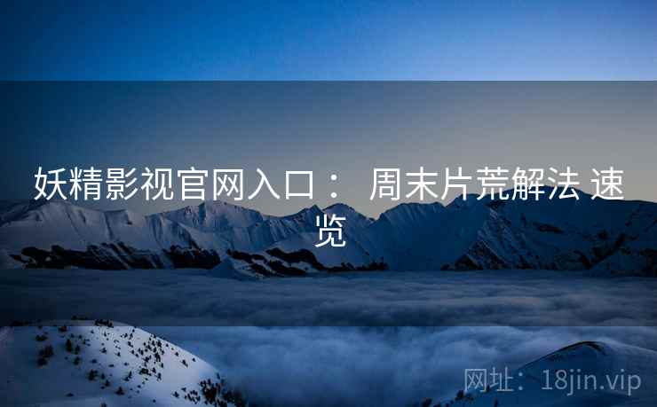 妖精影视官网入口 ： 周末片荒解法 速览  第2张