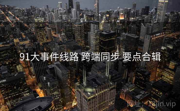 91大事件线路 跨端同步 要点合辑  第1张