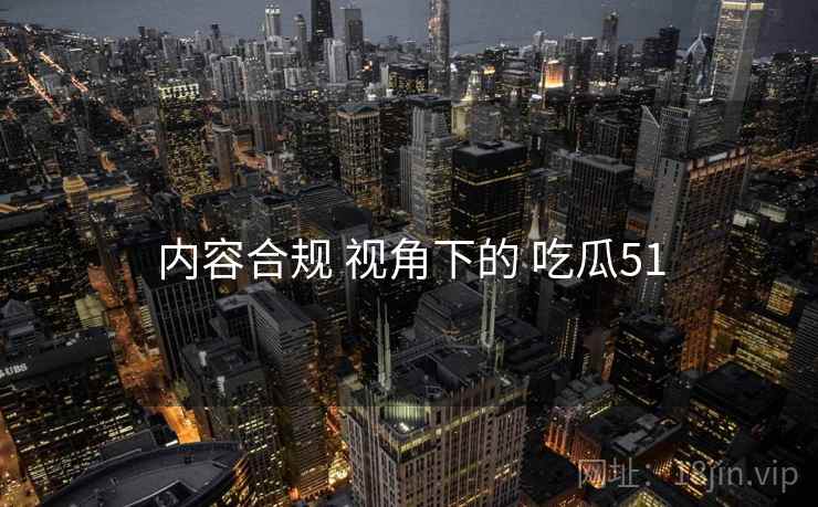 内容合规 视角下的 吃瓜51  第1张