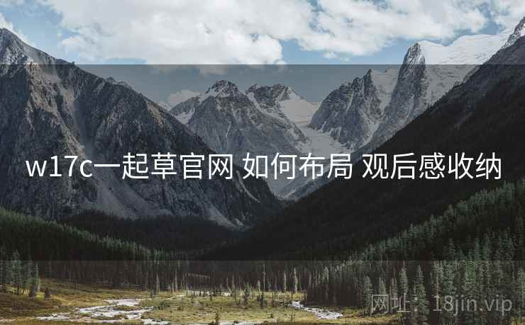 w17c一起草官网 如何布局 观后感收纳  第1张