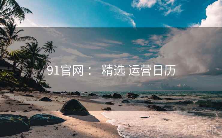 91官网 ： 精选 运营日历  第1张