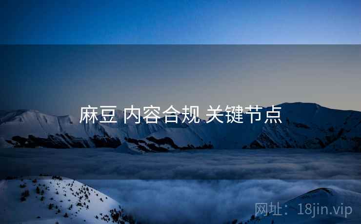 麻豆 内容合规 关键节点  第2张