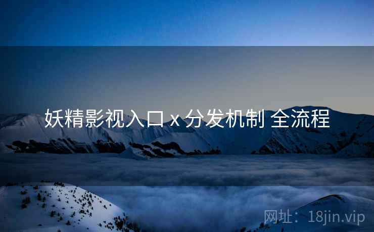 妖精影视入口 x 分发机制 全流程  第2张