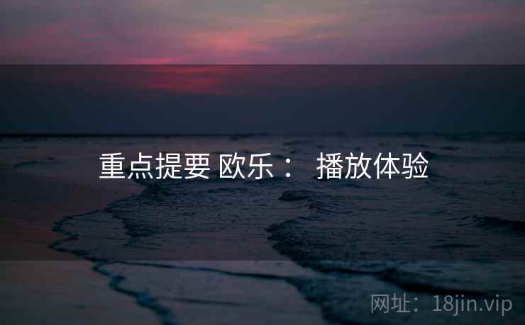 重点提要 欧乐 ： 播放体验  第1张