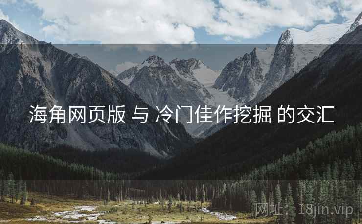 海角网页版 与 冷门佳作挖掘 的交汇  第2张