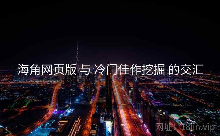 海角网页版 与 冷门佳作挖掘 的交汇  第1张