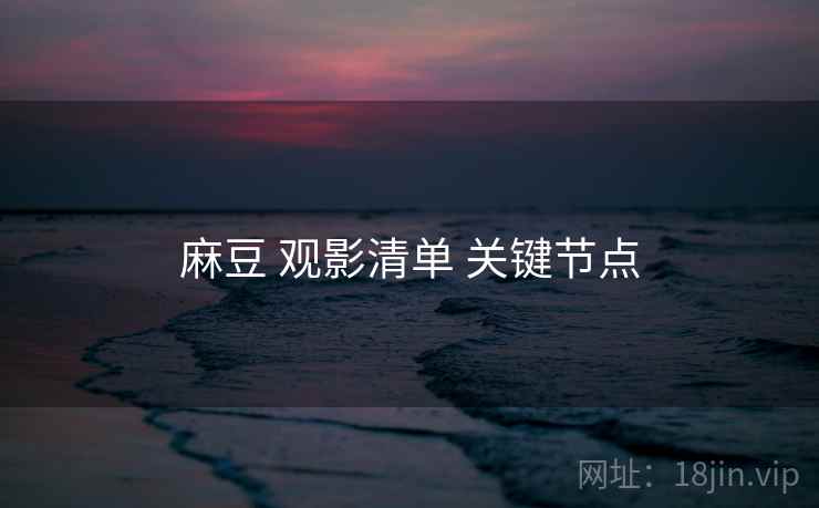 麻豆 观影清单 关键节点  第1张