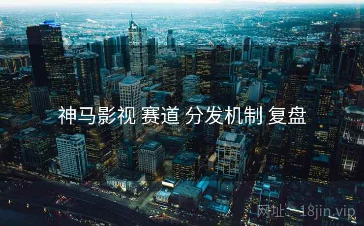 神马影视 赛道 分发机制 复盘  第2张