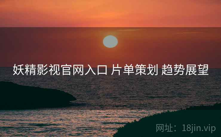 妖精影视官网入口 片单策划 趋势展望  第1张