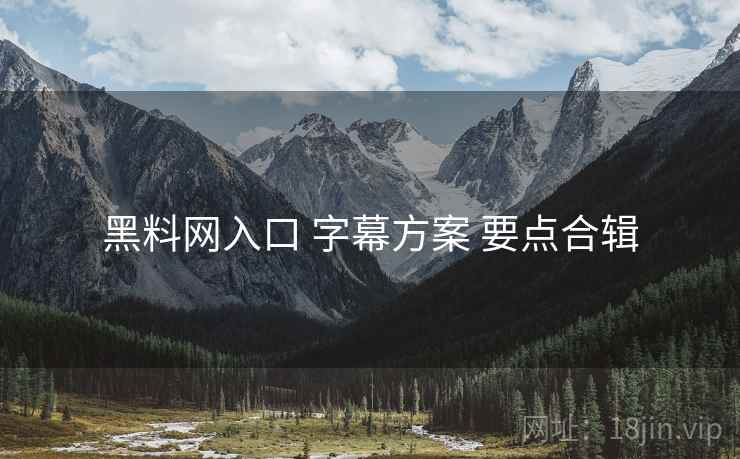 黑料网入口 字幕方案 要点合辑  第1张