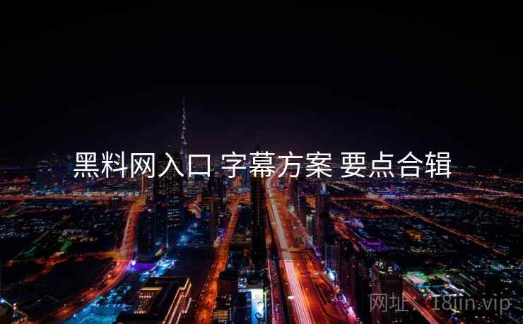 黑料网入口 字幕方案 要点合辑  第2张